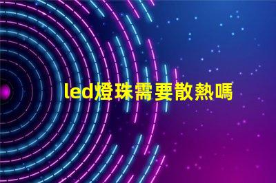 led燈珠需要散熱嗎為什么 led燈珠壞了怎么修